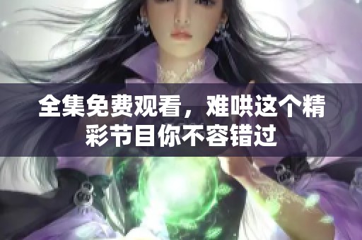 全集免费观看，难哄这个精彩节目你不容错过