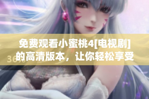 免费观看小蜜桃4[电视剧]的高清版本，让你轻松享受精彩剧情
