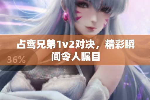 占鸾兄弟1v2对决，精彩瞬间令人瞩目