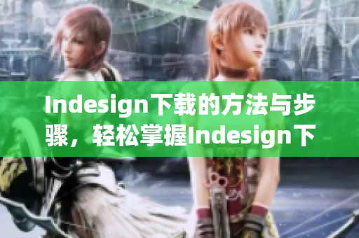 Indesign下载的方法与步骤，轻松掌握Indesign下载的技巧与要点