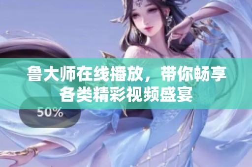 鲁大师在线播放，带你畅享各类精彩视频盛宴