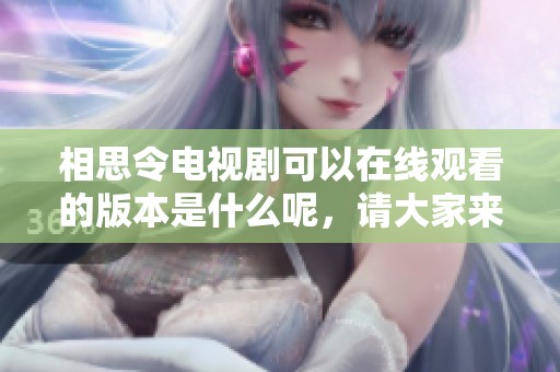 相思令电视剧可以在线观看的版本是什么呢，请大家来体验一下吧！