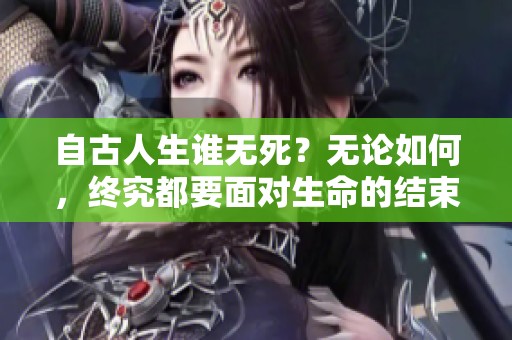 自古人生谁无死？无论如何，终究都要面对生命的结束