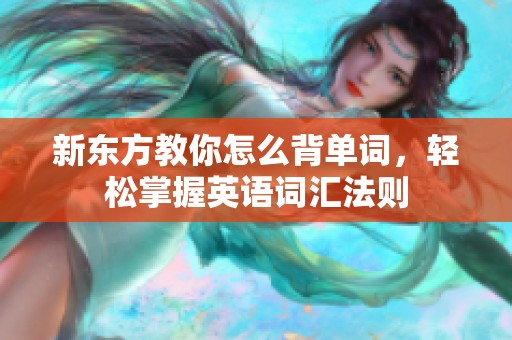 新东方教你怎么背单词，轻松掌握英语词汇法则