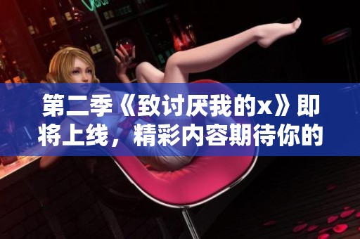 第二季《致讨厌我的x》即将上线，精彩内容期待你的关注！