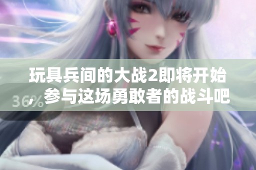 玩具兵间的大战2即将开始，参与这场勇敢者的战斗吧