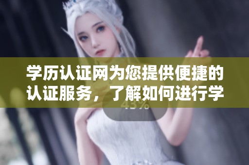 学历认证网为您提供便捷的认证服务，了解如何进行学历认证的详细信息