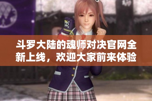 斗罗大陆的魂师对决官网全新上线，欢迎大家前来体验精彩玩法！