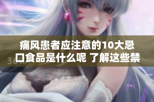 痛风患者应注意的10大忌口食品是什么呢 了解这些禁忌可以有效缓解病情