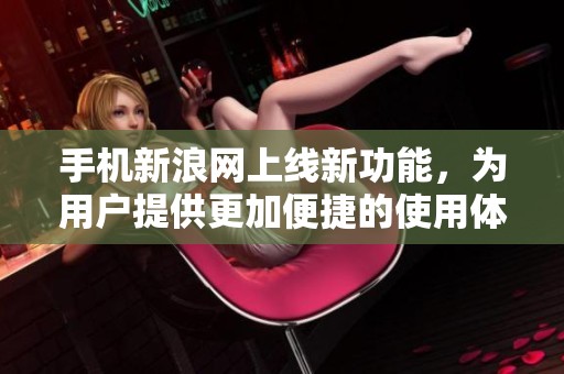 手机新浪网上线新功能，为用户提供更加便捷的使用体验