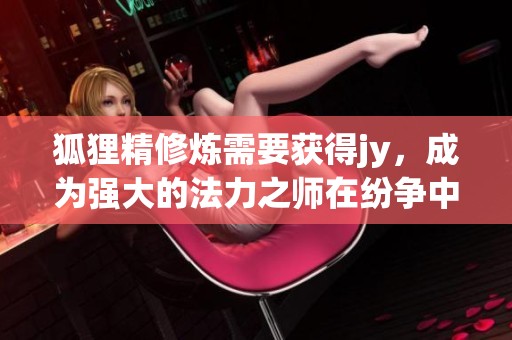 狐狸精修炼需要获得jy，成为强大的法力之师在纷争中崭露头角