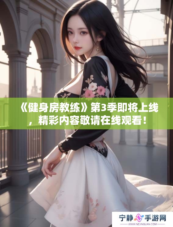 《健身房教练》第3季即将上线，精彩内容敬请在线观看！