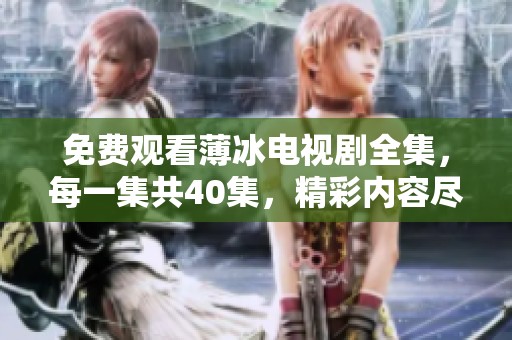 免费观看薄冰电视剧全集，每一集共40集，精彩内容尽在其中