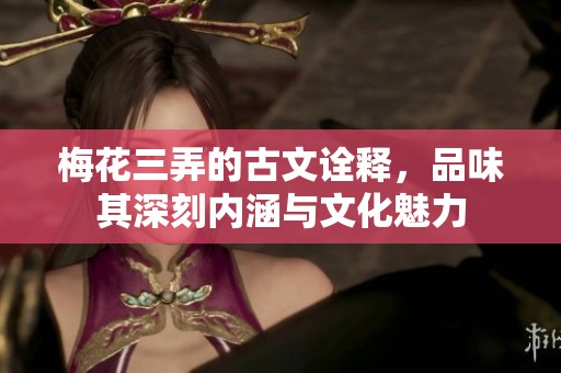 梅花三弄的古文诠释，品味其深刻内涵与文化魅力