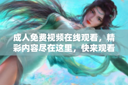 **免费视频在线观看，精彩内容尽在这里，快来观看吧！