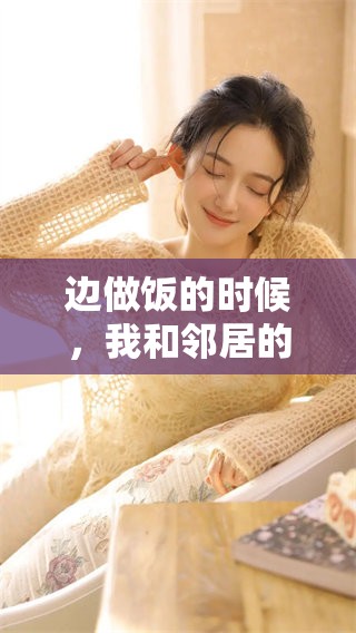 边做饭的时候，我和邻居的视频被躁了一下