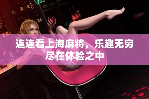 连连看上海麻将，乐趣无穷尽在体验之中