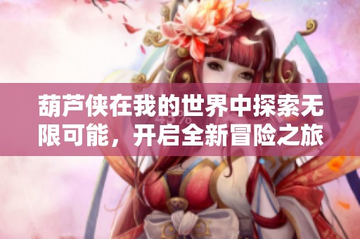 葫芦侠在我的世界中探索无限可能，开启全新冒险之旅与朋友一起前行。