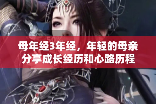 母年经3年经，年轻的母亲分享成长经历和心路历程