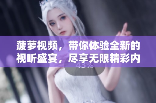 菠萝视频，带你体验全新的视听盛宴，尽享无限精彩内容