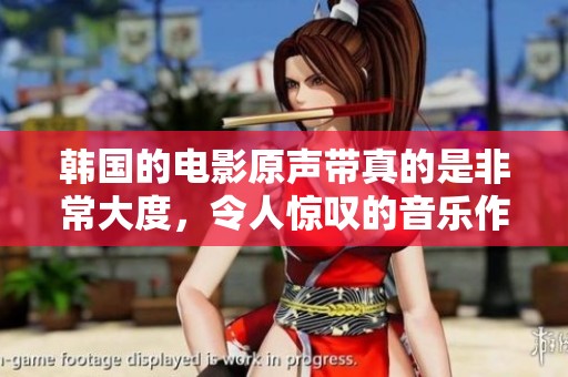 韩国的电影原声带真的是非常大度，令人惊叹的音乐作品汇聚其间