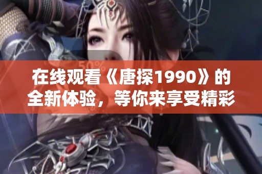 在线观看《唐探1990》的全新体验，等你来享受精彩剧情！