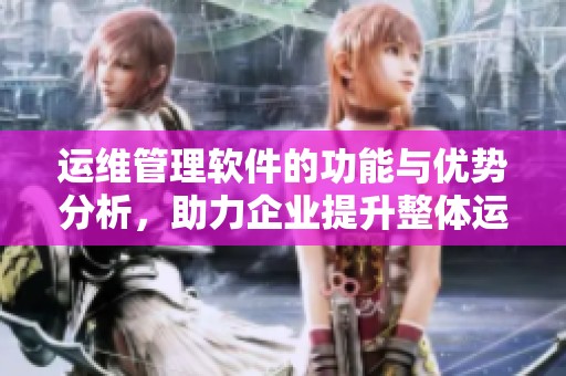 运维管理软件的功能与优势分析，助力企业提升整体运维效率
