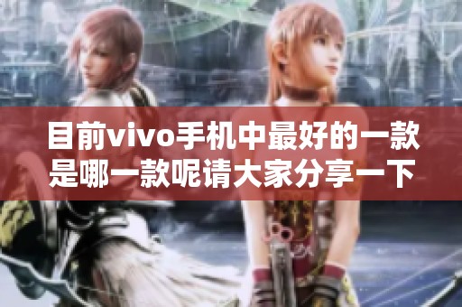 目前vivo手机中最好的一款是哪一款呢请大家分享一下答案