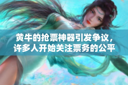 黄牛的抢票神器引发争议，许多人开始关注票务的公平性问题