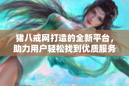 猪八戒网打造的全新平台，助力用户轻松找到优质服务！