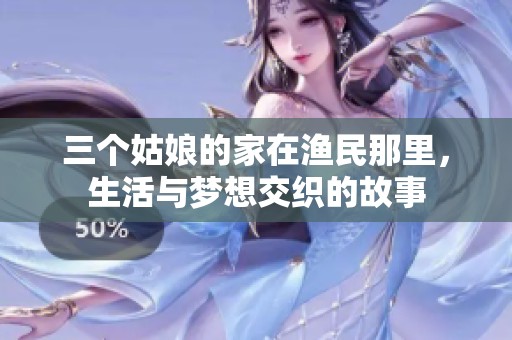 三个姑娘的家在渔民那里，生活与梦想交织的故事