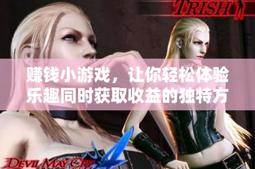 赚钱小游戏，让你轻松体验乐趣同时获取收益的独特方式