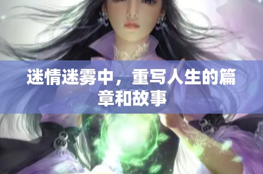 迷情迷雾中，重写人生的篇章和故事