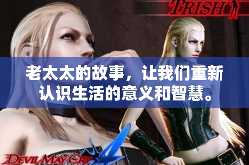 老太太的故事，让我们重新认识生活的意义和智慧。