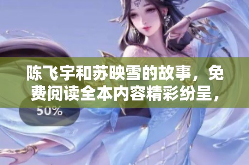 陈飞宇和苏映雪的故事，免费阅读全本内容精彩纷呈，快来体验吧