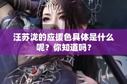 汪苏泷的应援色具体是什么呢？你知道吗？