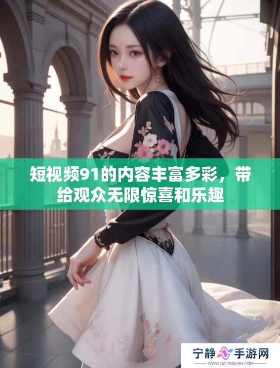 短视频91的内容丰富多彩，带给观众无限惊喜和乐趣