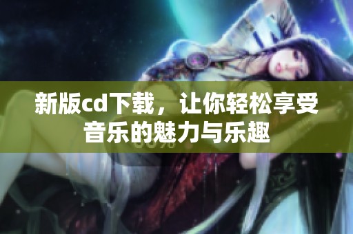 新版cd下载，让你轻松享受音乐的魅力与乐趣