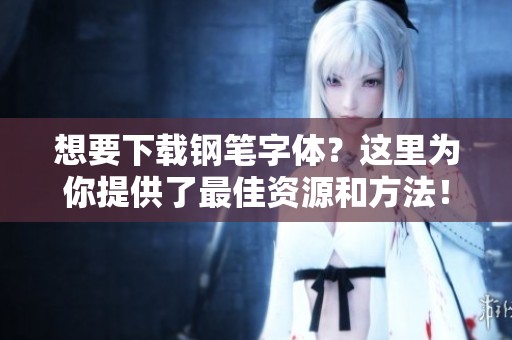 想要下载钢笔字体？这里为你提供了最佳资源和方法！