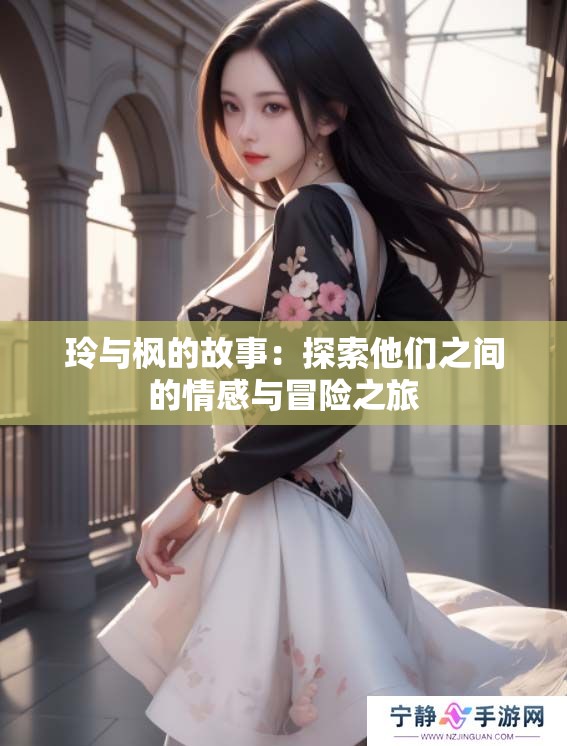 玲与枫的故事：探索他们之间的情感与冒险之旅