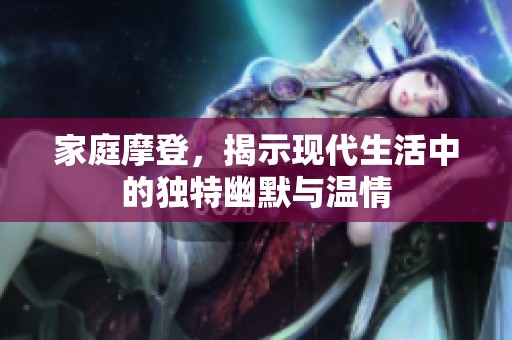 家庭摩登，揭示现代生活中的独特幽默与温情