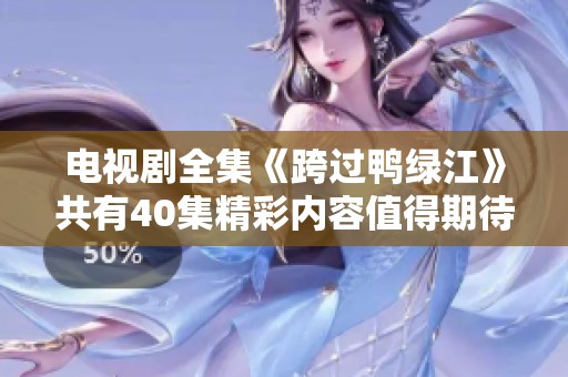 电视剧全集《跨过鸭绿江》共有40集精彩内容值得期待，快来观看吧！