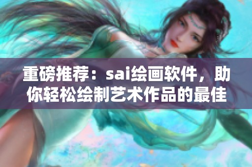 重磅推荐：sai绘画软件，助你轻松绘制艺术作品的最佳工具