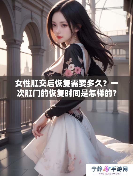 女性肛交后恢复需要多久？一次肛门的恢复时间是怎样的？