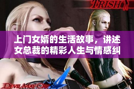 上门女婿的生活故事，讲述女总裁的精彩人生与情感纠葛