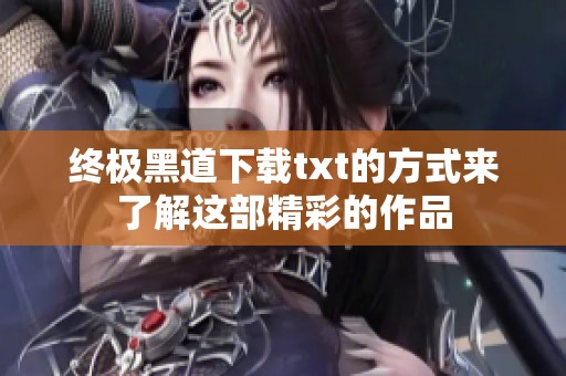 终极黑道下载txt的方式来了解这部精彩的作品