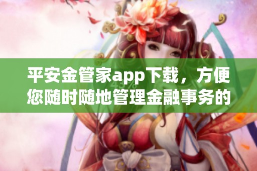 平安金管家app下载，方便您随时随地管理金融事务的好助手