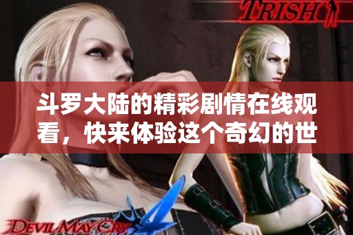 斗罗大陆的精彩剧情在线观看，快来体验这个奇幻的世界吧
