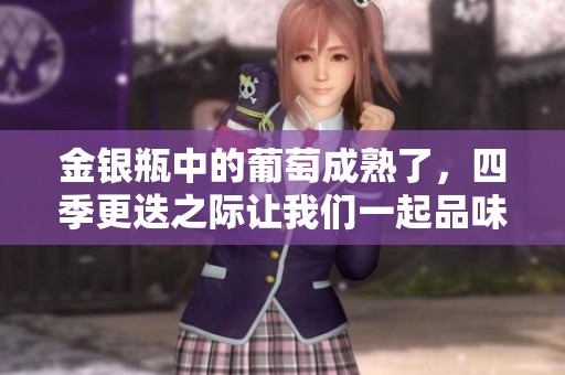 金银瓶中的葡萄成熟了，四季更迭之际让我们一起品味这美味的果实