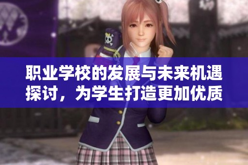 职业学校的发展与未来机遇探讨，为学生打造更加优质的学习平台